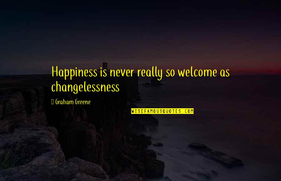 Changelessness Quotes By Graham Greene: Happiness is never really so welcome as changelessness Changelessness Quotes By Graham Greene: Happiness is never really so welcome as changelessness