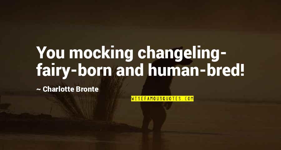 Changeling Quotes By Charlotte Bronte: You mocking changeling- fairy-born and human-bred!