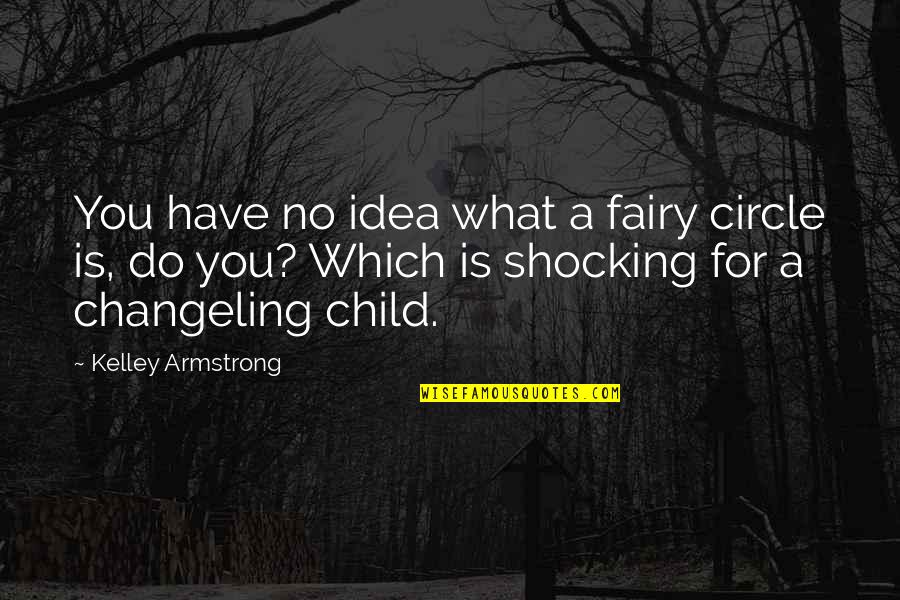 Changeling Quotes By Kelley Armstrong: You have no idea what a fairy circle