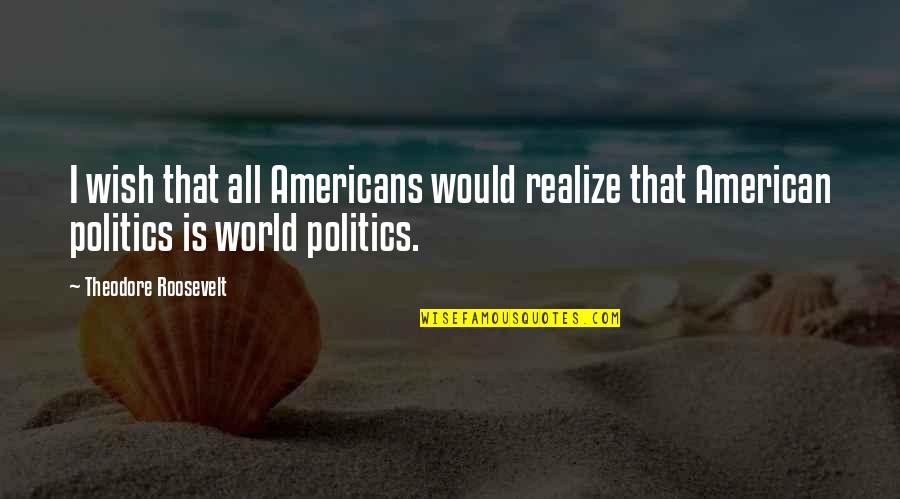Changeling Quotes By Theodore Roosevelt: I wish that all Americans would realize that
