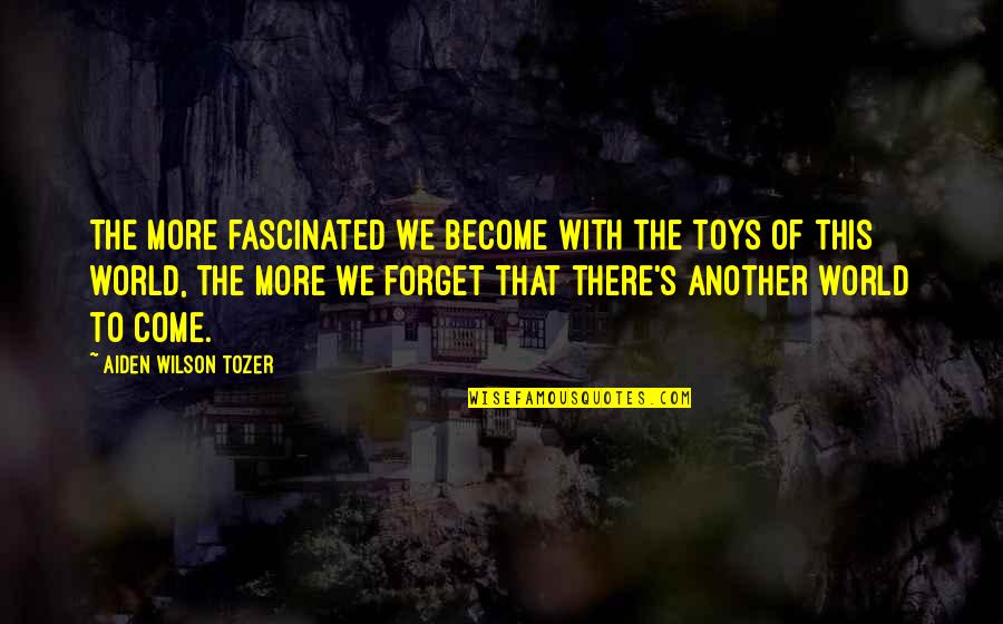 Changeling Subplot Quotes By Aiden Wilson Tozer: The more fascinated we become with the toys Changeling Subplot Quotes By Aiden Wilson Tozer: The more fascinated we become with the toys