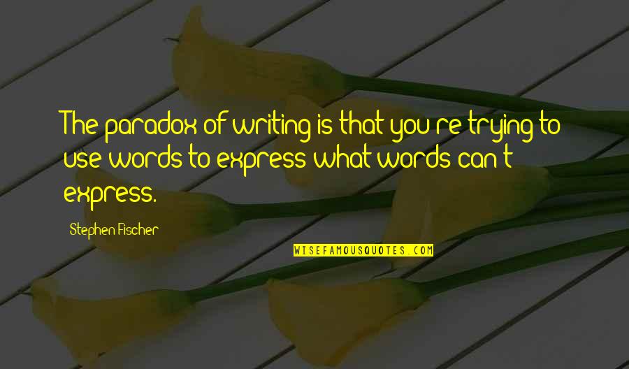 Changeover Quotes By Stephen Fischer: The paradox of writing is that you're trying Changeover Quotes By Stephen Fischer: The paradox of writing is that you're trying