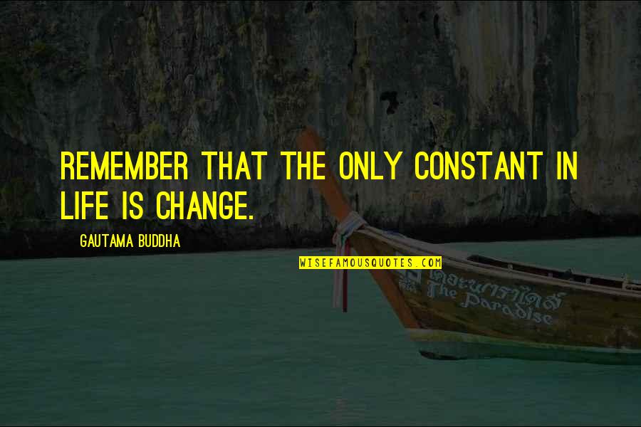 Changeover Sales Quotes By Gautama Buddha: Remember that the only constant in life is Changeover Sales Quotes By Gautama Buddha: Remember that the only constant in life is