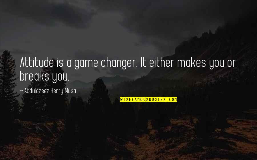 Changer Quotes By Abdulazeez Henry Musa: Attitude is a game changer. It either makes