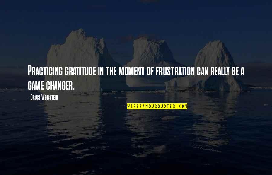 Changer Quotes By Bruce Weinstein: Practicing gratitude in the moment of frustration can