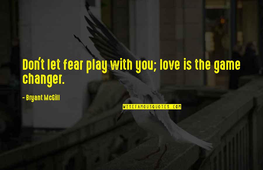 Changer Quotes By Bryant McGill: Don't let fear play with you; love is