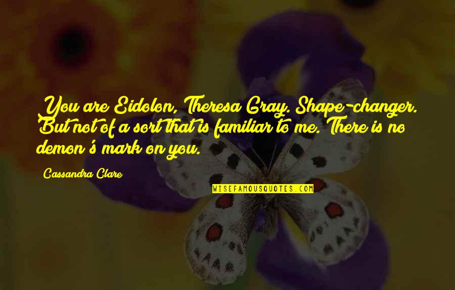 Changer Quotes By Cassandra Clare: You are Eidolon, Theresa Gray. Shape-changer. But not