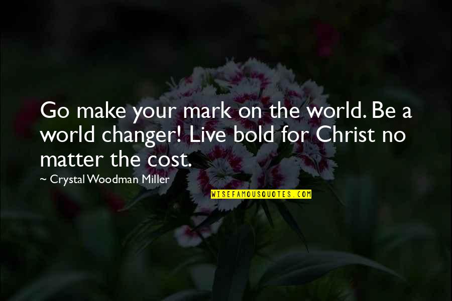 Changer Quotes By Crystal Woodman Miller: Go make your mark on the world. Be
