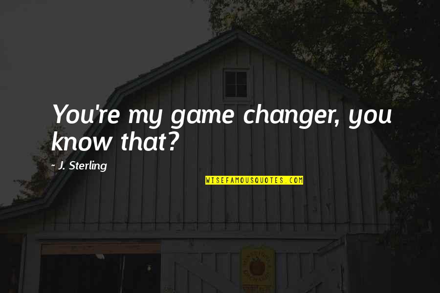 Changer Quotes By J. Sterling: You're my game changer, you know that?