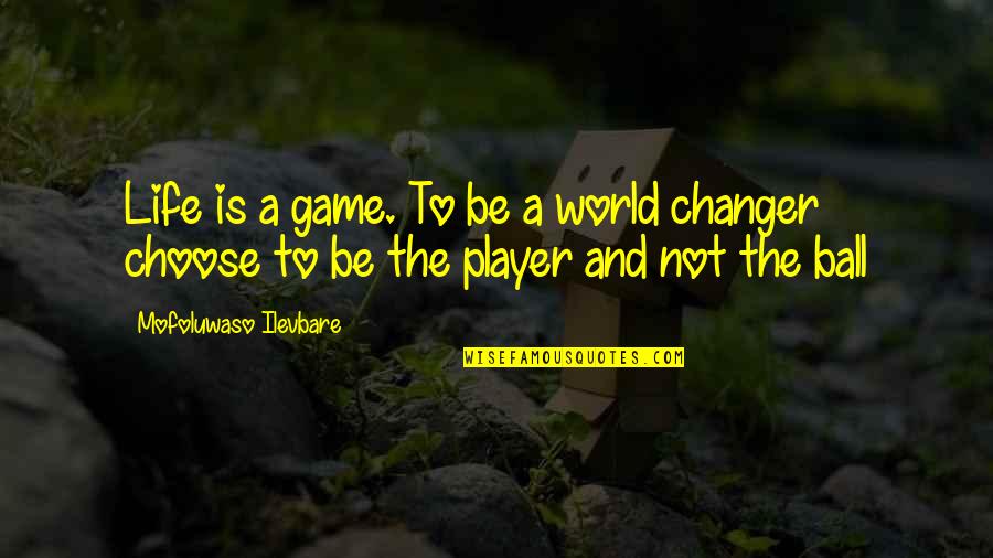 Changer Quotes By Mofoluwaso Ilevbare: Life is a game. To be a world