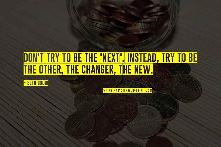 Changer Quotes By Seth Godin: Don't try to be the 'next'. Instead, try