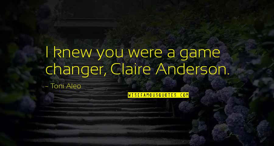 Changer Quotes By Toni Aleo: I knew you were a game changer, Claire