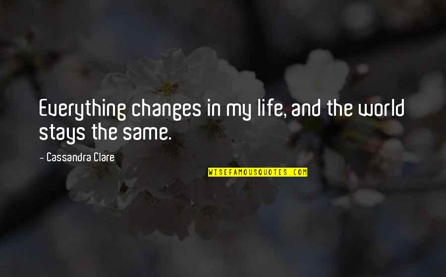 Changes And Life Quotes By Cassandra Clare: Everything changes in my life, and the world Changes And Life Quotes By Cassandra Clare: Everything changes in my life, and the world