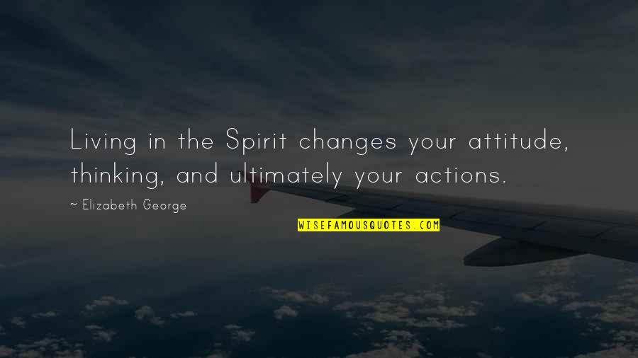 Changes And Life Quotes By Elizabeth George: Living in the Spirit changes your attitude, thinking,