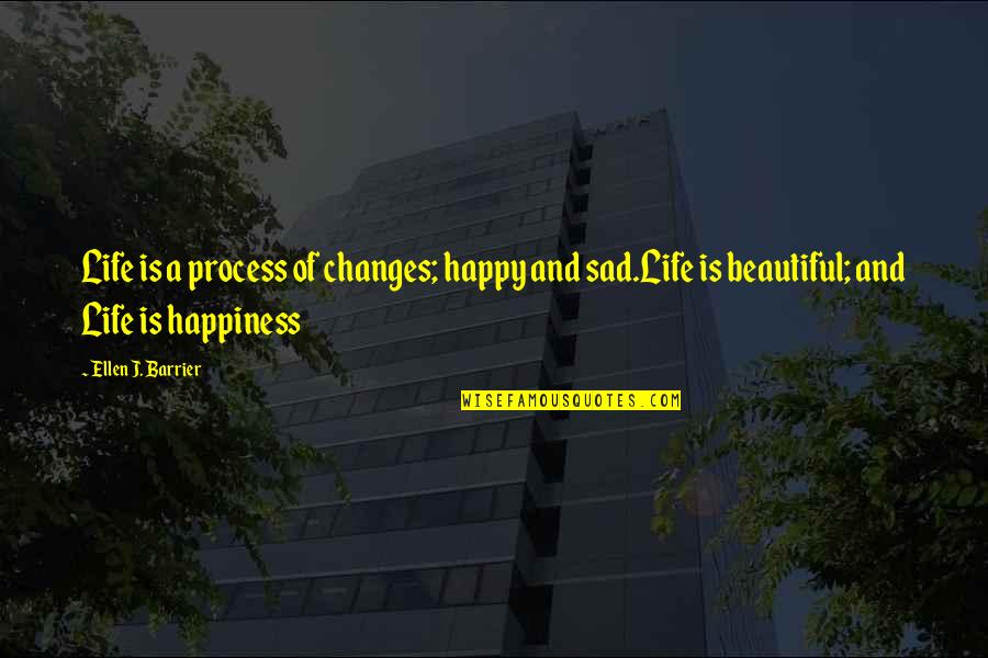 Changes And Life Quotes By Ellen J. Barrier: Life is a process of changes; happy and