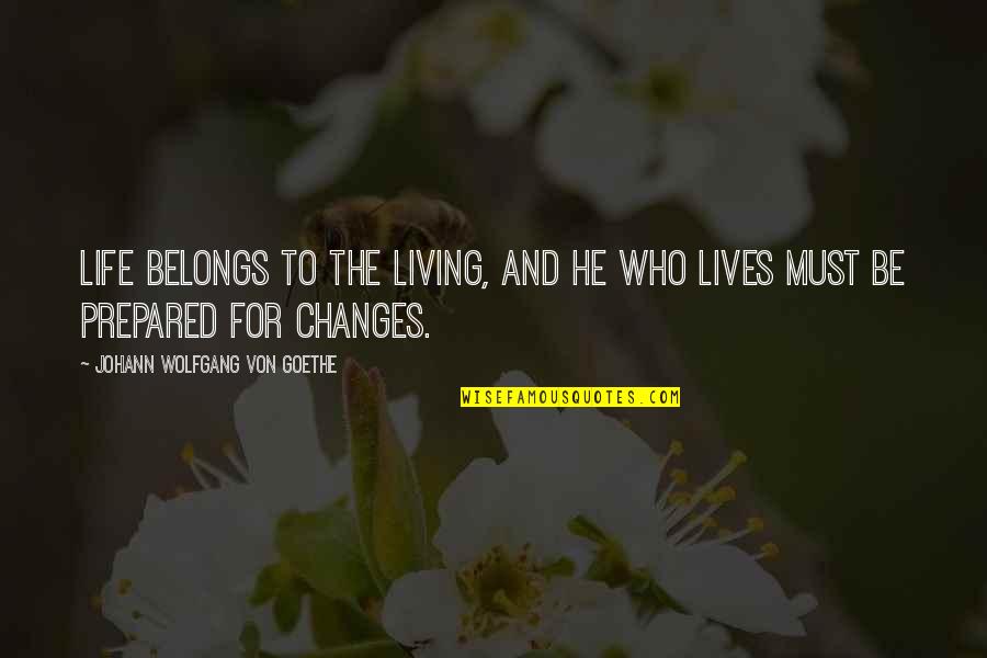 Changes And Life Quotes By Johann Wolfgang Von Goethe: Life belongs to the living, and he who