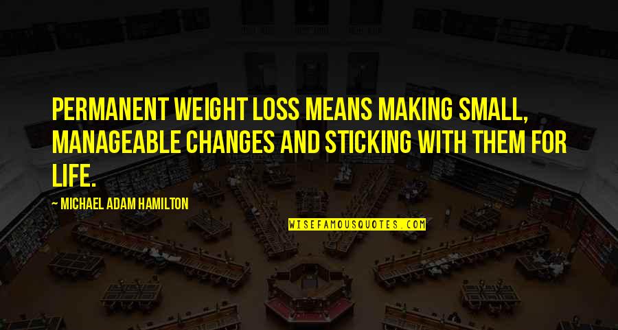 Changes And Life Quotes By Michael Adam Hamilton: Permanent weight loss means making small, manageable changes