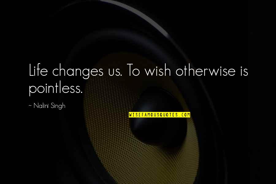 Changes And Life Quotes By Nalini Singh: Life changes us. To wish otherwise is pointless. Changes And Life Quotes By Nalini Singh: Life changes us. To wish otherwise is pointless.