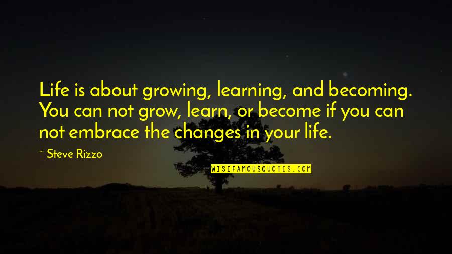 Changes And Life Quotes By Steve Rizzo: Life is about growing, learning, and becoming. You