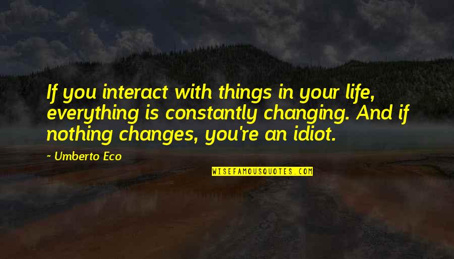 Changes And Life Quotes By Umberto Eco: If you interact with things in your life,