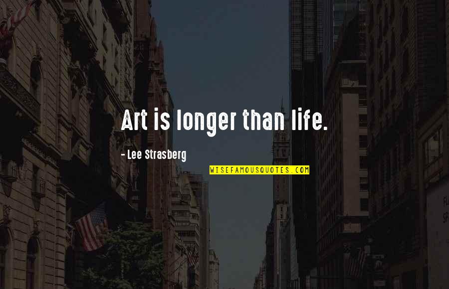 Changes And Opportunities Quotes By Lee Strasberg: Art is longer than life.