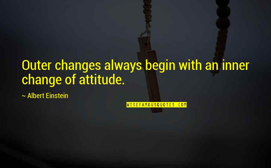 Changes Attitude Quotes By Albert Einstein: Outer changes always begin with an inner change Changes Attitude Quotes By Albert Einstein: Outer changes always begin with an inner change