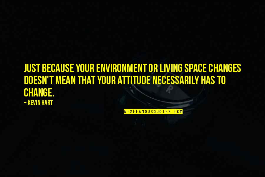 Changes Attitude Quotes By Kevin Hart: Just because your environment or living space changes Changes Attitude Quotes By Kevin Hart: Just because your environment or living space changes