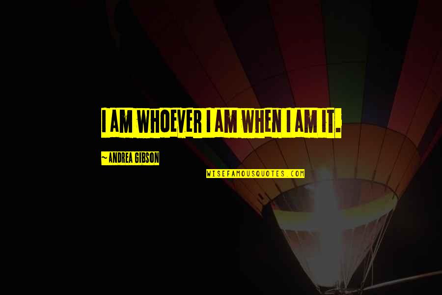 Changes Coming Quotes By Andrea Gibson: I am whoever I am when I am Changes Coming Quotes By Andrea Gibson: I am whoever I am when I am