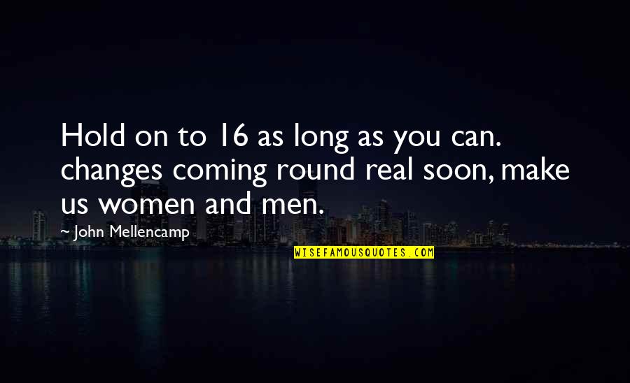 Changes Coming Soon Quotes By John Mellencamp: Hold on to 16 as long as you Changes Coming Soon Quotes By John Mellencamp: Hold on to 16 as long as you