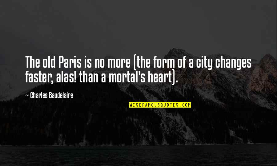 Changes Faster Than Quotes By Charles Baudelaire: The old Paris is no more (the form
