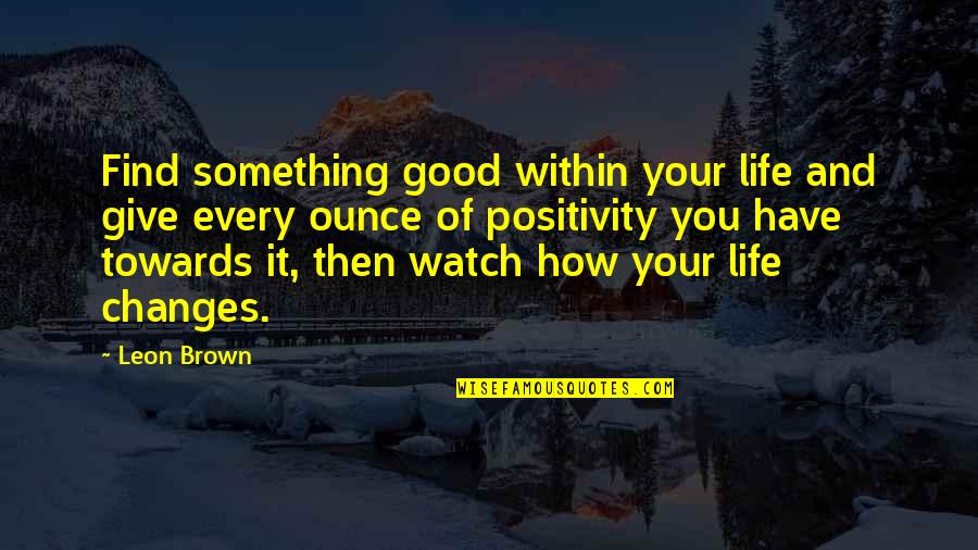 Changes For Good Quotes By Leon Brown: Find something good within your life and give