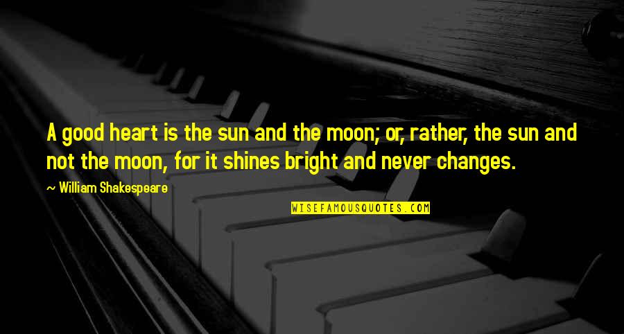 Changes For Good Quotes By William Shakespeare: A good heart is the sun and the
