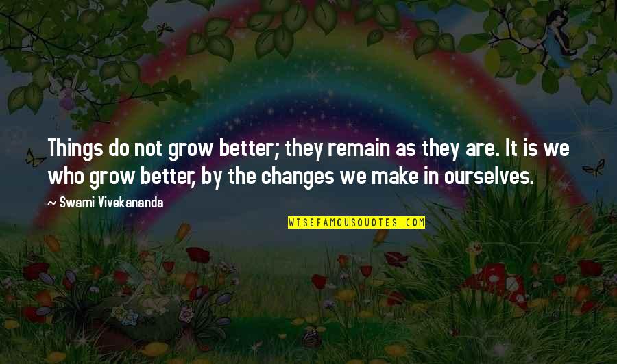 Changes For The Better Quotes By Swami Vivekananda: Things do not grow better; they remain as Changes For The Better Quotes By Swami Vivekananda: Things do not grow better; they remain as