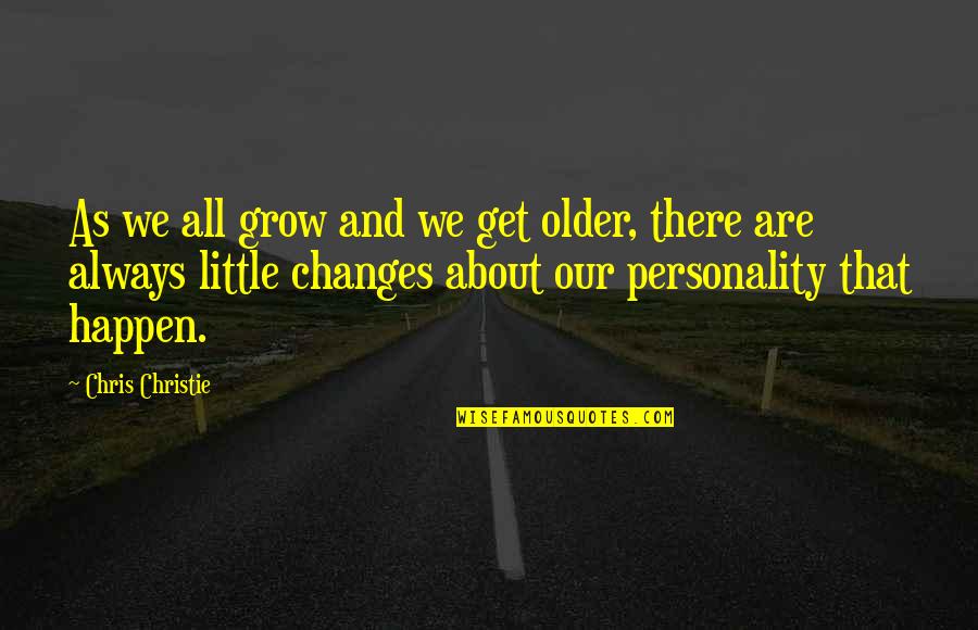 Changes Happen Quotes By Chris Christie: As we all grow and we get older, Changes Happen Quotes By Chris Christie: As we all grow and we get older,