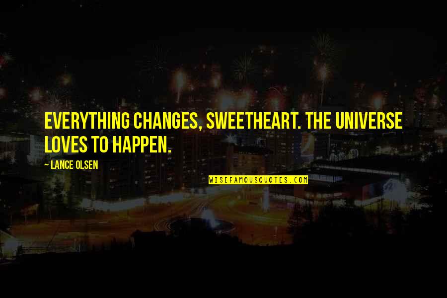 Changes Happen Quotes By Lance Olsen: Everything changes, sweetheart. The universe loves to happen.