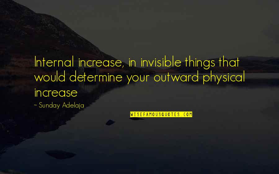 Changes Happen Quotes By Sunday Adelaja: Internal increase, in invisible things that would determine