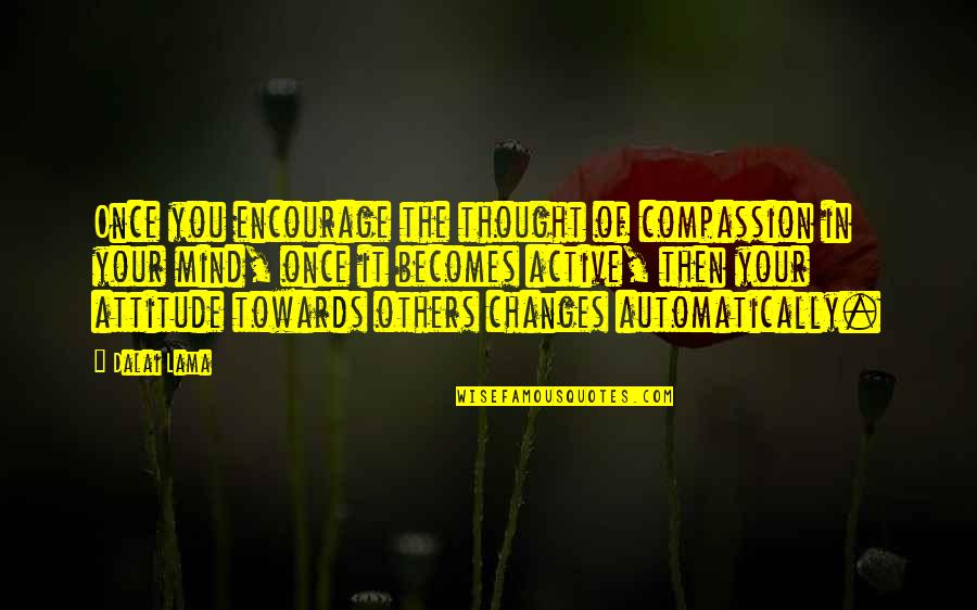 Changes In Attitude Quotes By Dalai Lama: Once you encourage the thought of compassion in Changes In Attitude Quotes By Dalai Lama: Once you encourage the thought of compassion in
