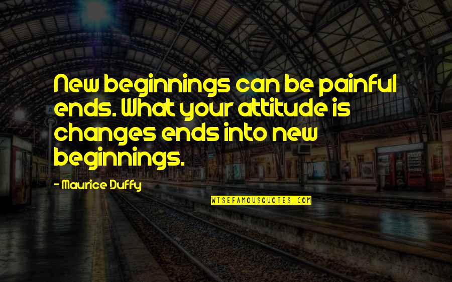 Changes In Attitude Quotes By Maurice Duffy: New beginnings can be painful ends. What your