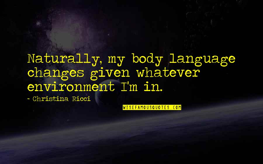 Changes In Body Quotes By Christina Ricci: Naturally, my body language changes given whatever environment
