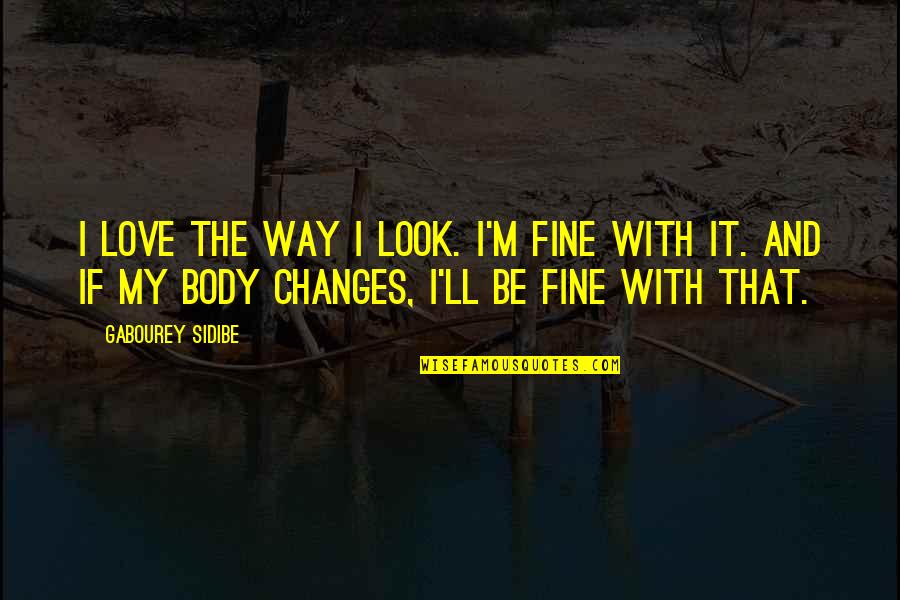 Changes In Body Quotes By Gabourey Sidibe: I love the way I look. I'm fine