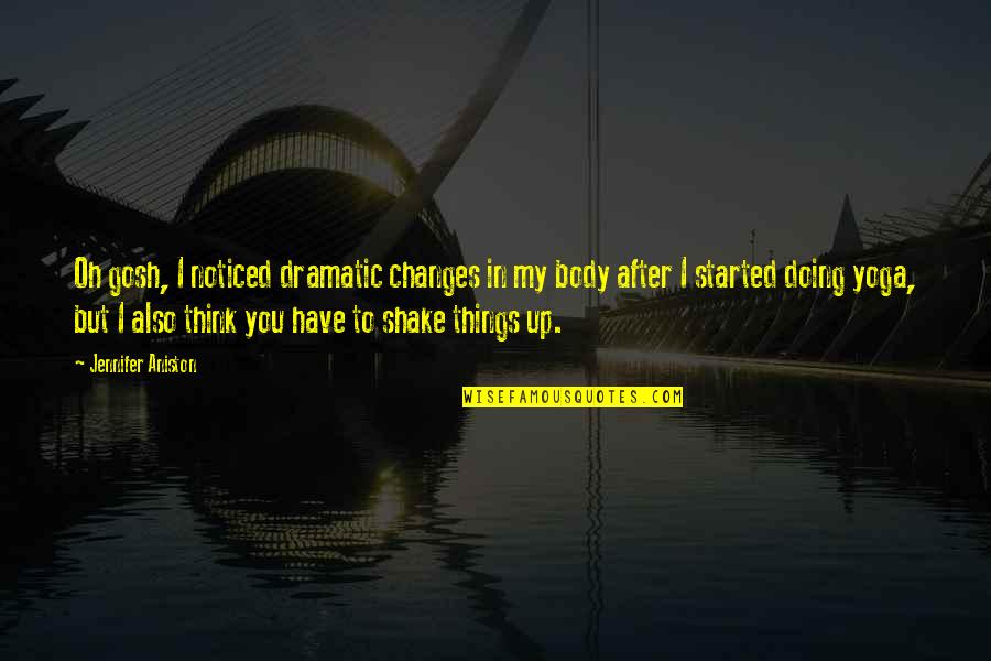 Changes In Body Quotes By Jennifer Aniston: Oh gosh, I noticed dramatic changes in my
