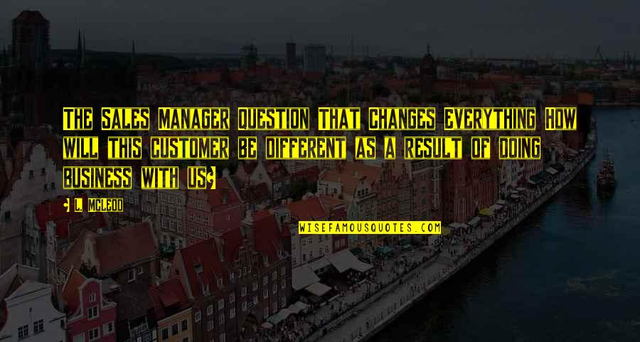 Changes In Business Quotes By L. McLeod: The Sales Manager Question That Changes Everything How