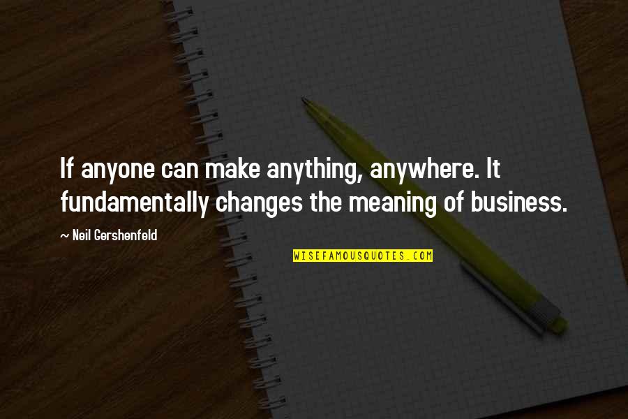 Changes In Business Quotes By Neil Gershenfeld: If anyone can make anything, anywhere. It fundamentally