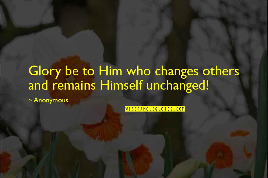 Changes In Him Quotes By Anonymous: Glory be to Him who changes others and