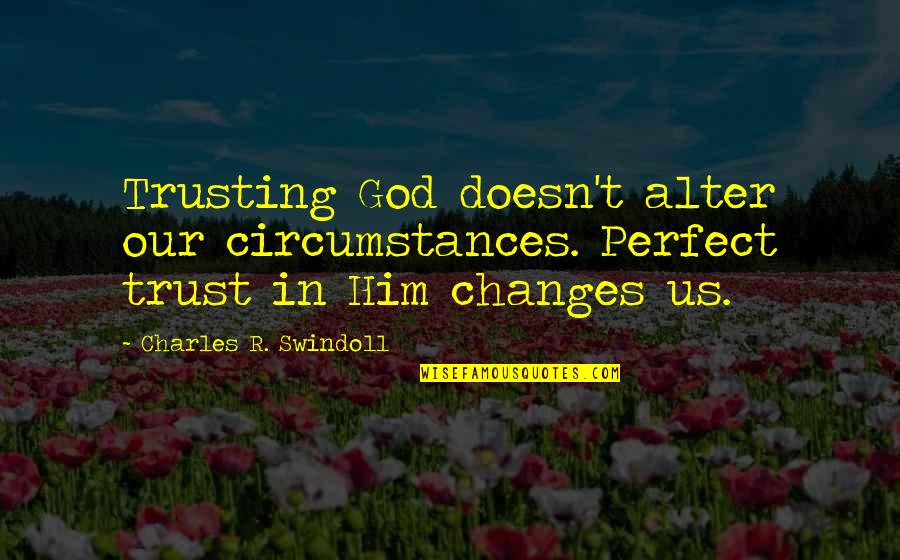 Changes In Him Quotes By Charles R. Swindoll: Trusting God doesn't alter our circumstances. Perfect trust