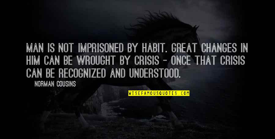 Changes In Him Quotes By Norman Cousins: Man is not imprisoned by habit. Great changes