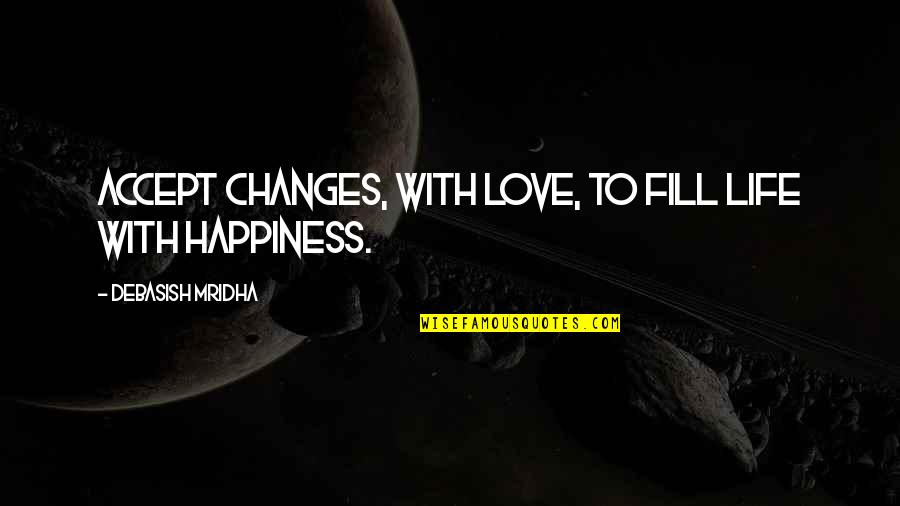 Changes In Life And Love Quotes By Debasish Mridha: Accept changes, with love, to fill life with