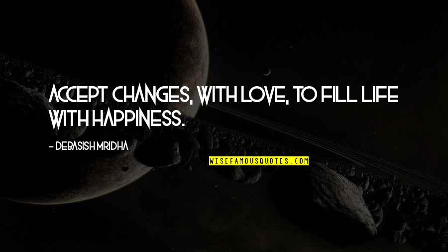 Changes In Life And Love Quotes By Debasish Mridha: Accept changes, with love, to fill life with Changes In Life And Love Quotes By Debasish Mridha: Accept changes, with love, to fill life with