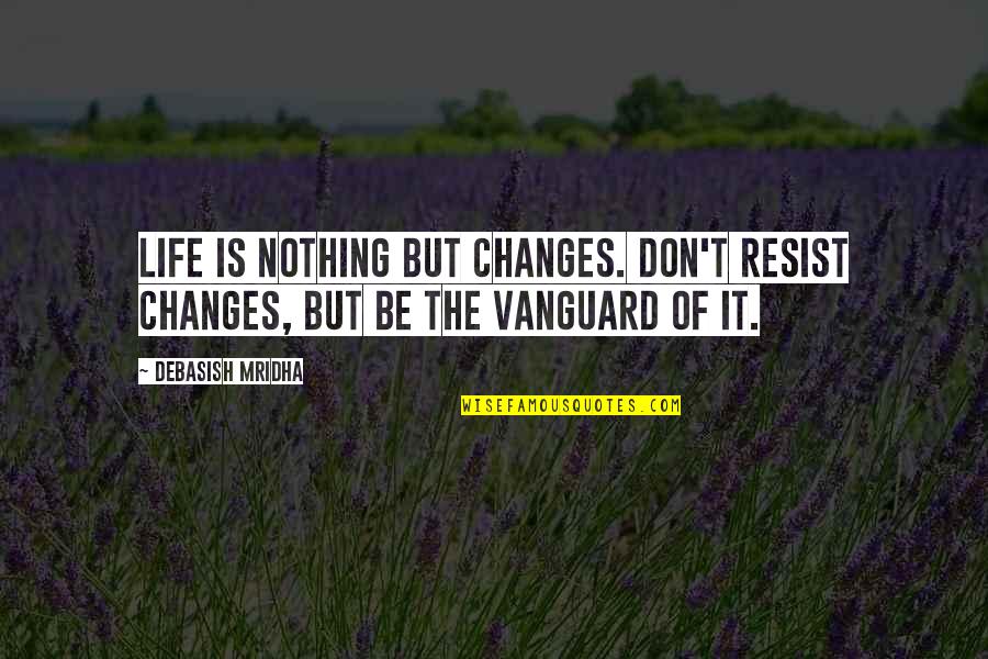 Changes In Life And Love Quotes By Debasish Mridha: Life is nothing but changes. Don't resist changes,