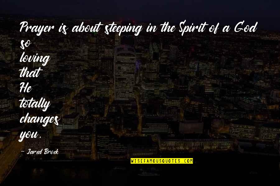 Changes In Life And Love Quotes By Jared Brock: Prayer is about steeping in the Spirit of Changes In Life And Love Quotes By Jared Brock: Prayer is about steeping in the Spirit of